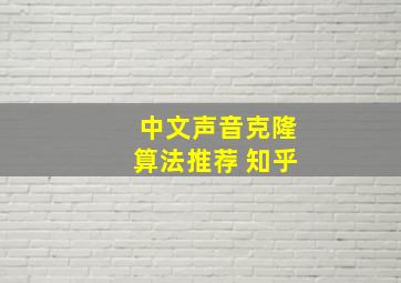 中文声音克隆算法推荐 知乎